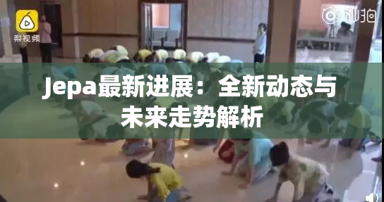 Jepa最新进展：全新动态与未来走势解析