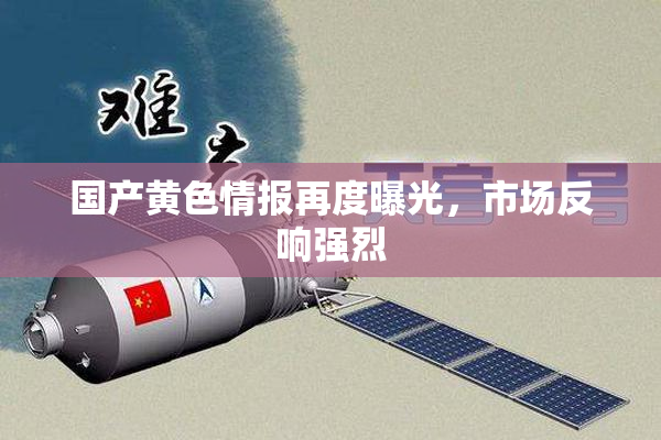 国产黄色情报再度曝光，市场反响强烈