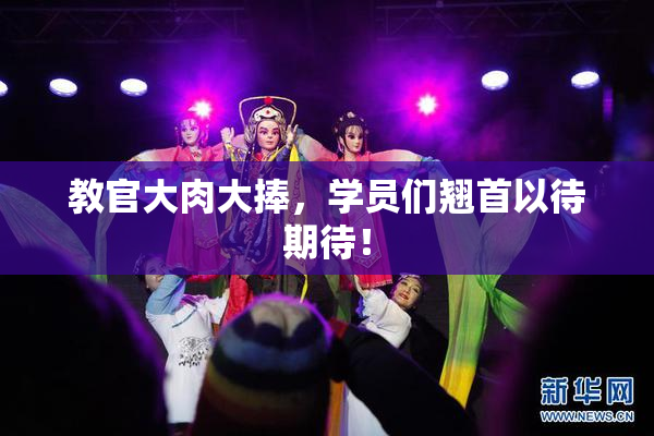 教官大肉大捧，学员们翘首以待期待！