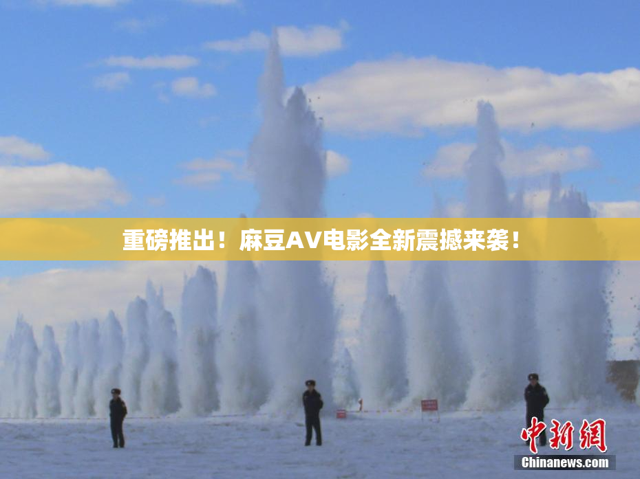 重磅推出！麻豆AV电影全新震撼来袭！