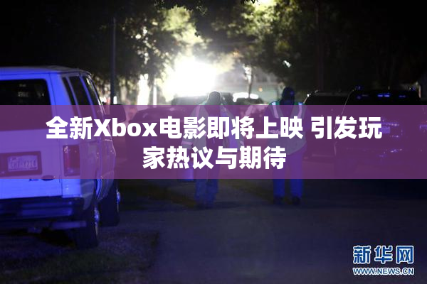 全新Xbox电影即将上映 引发玩家热议与期待