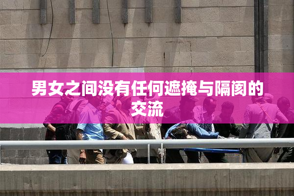 男女之间没有任何遮掩与隔阂的交流