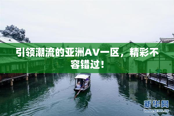 引领潮流的亚洲AV一区，精彩不容错过！