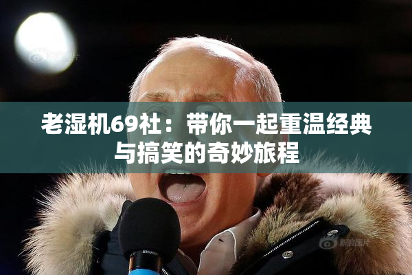 老湿机69社：带你一起重温经典与搞笑的奇妙旅程