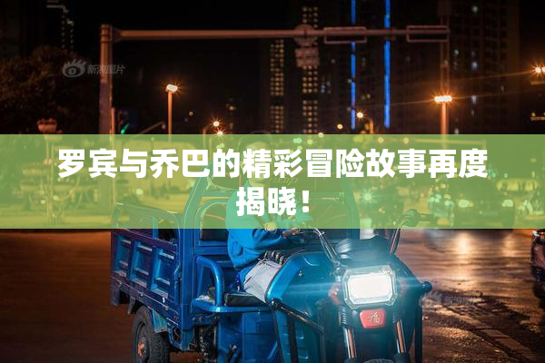 罗宾与乔巴的精彩冒险故事再度揭晓！