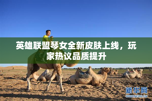 英雄联盟琴女全新皮肤上线，玩家热议品质提升
