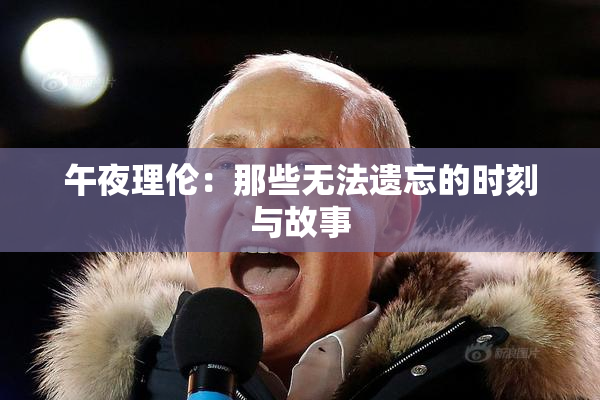 午夜理伦：那些无法遗忘的时刻与故事