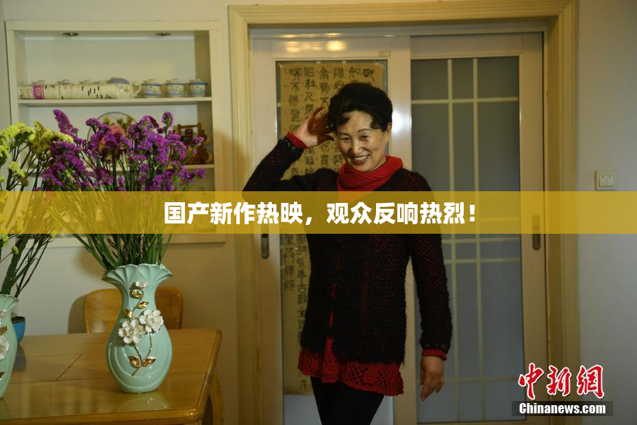 国产新作热映，观众反响热烈！