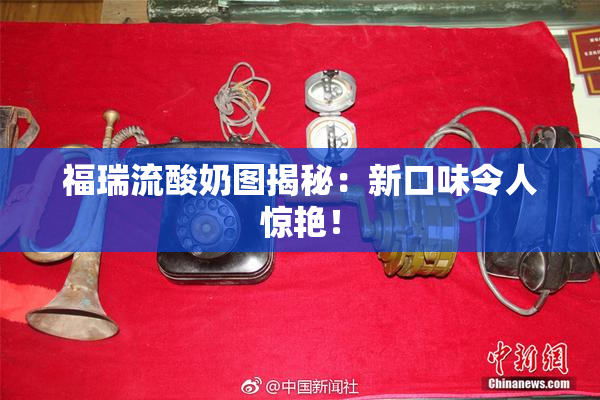 福瑞流酸奶图揭秘：新口味令人惊艳！
