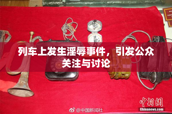 列车上发生淫辱事件，引发公众关注与讨论