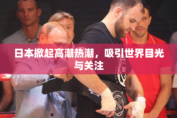 日本掀起高潮热潮，吸引世界目光与关注