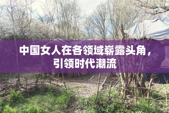 中国女人在各领域崭露头角，引领时代潮流