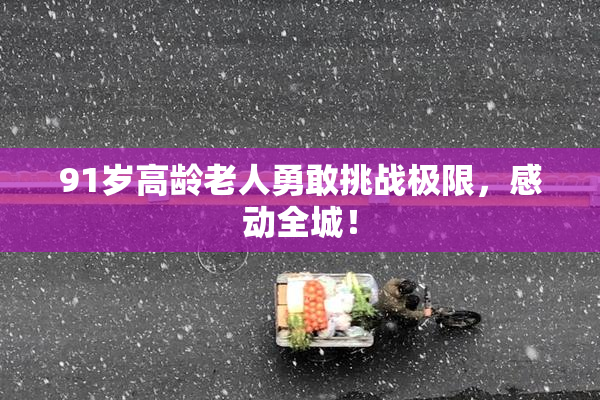 91岁高龄老人勇敢挑战极限，感动全城！