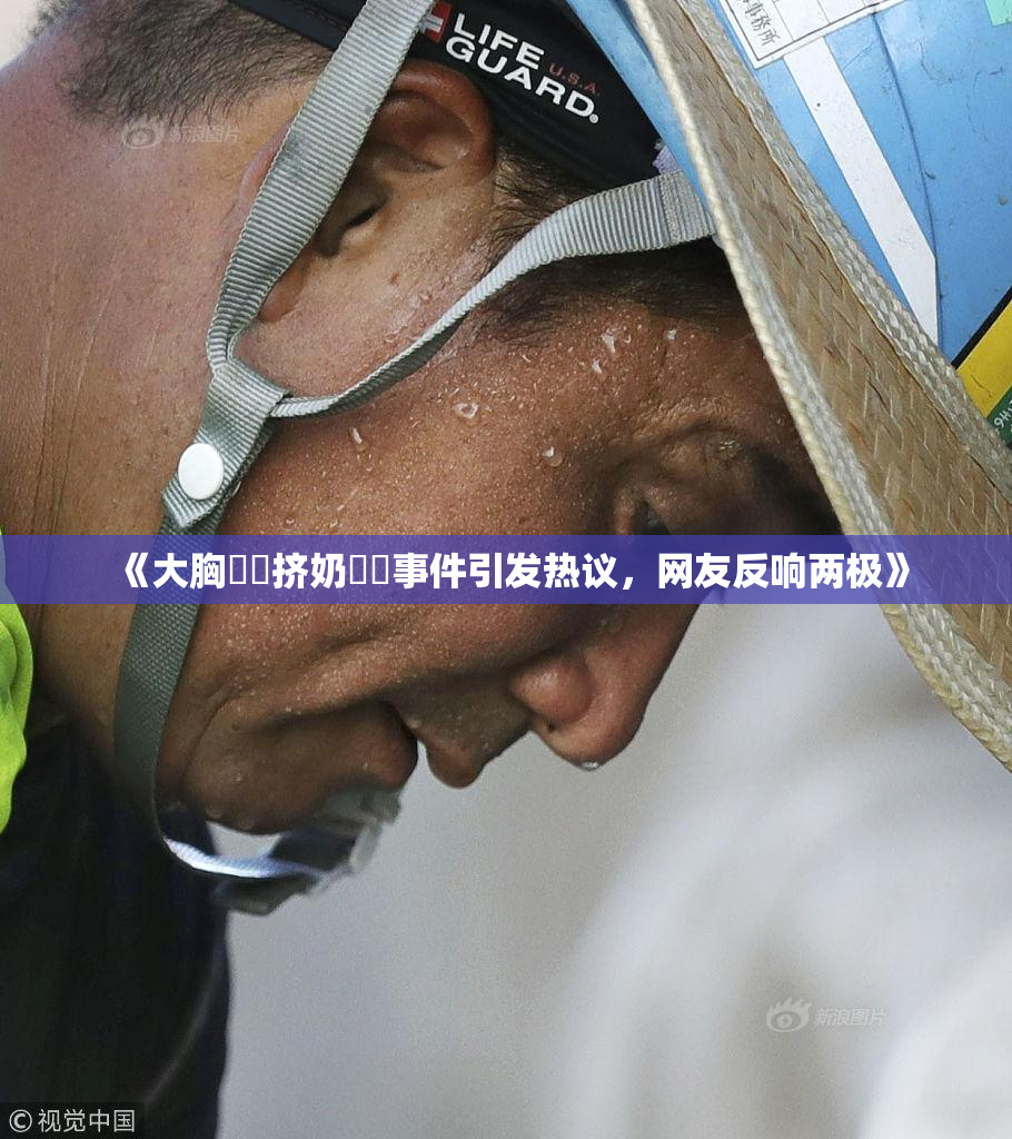 《大胸❌‌挤奶❌‌事件引发热议，网友反响两极》