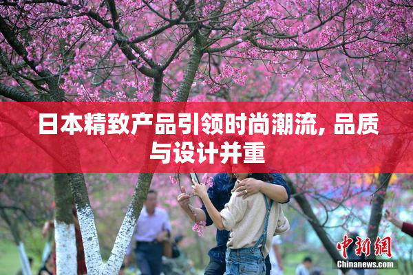 日本精致产品引领时尚潮流, 品质与设计并重