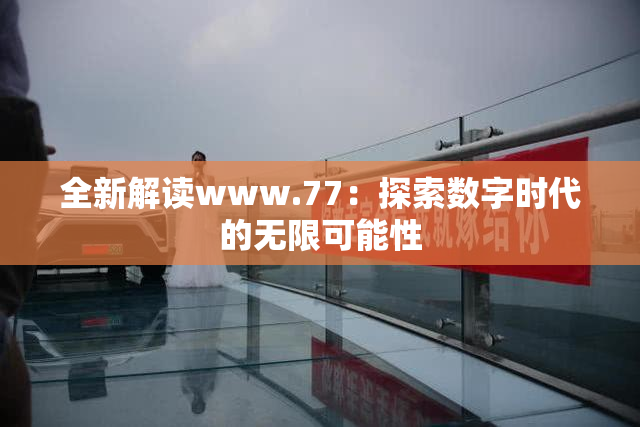 全新解读www.77：探索数字时代的无限可能性