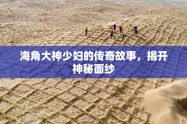 海角大神少妇的传奇故事，揭开神秘面纱