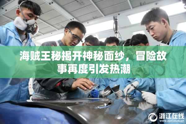 海贼王秘揭开神秘面纱，冒险故事再度引发热潮