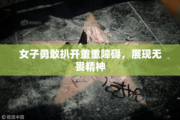 女子勇敢扒开重重障碍，展现无畏精神