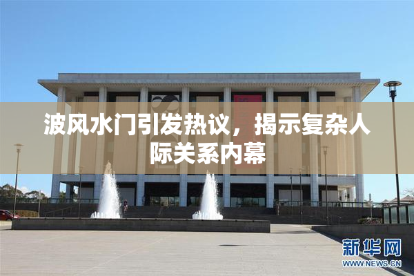 波风水门引发热议，揭示复杂人际关系内幕