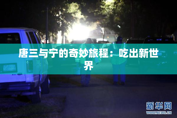 唐三与宁的奇妙旅程：吃出新世界