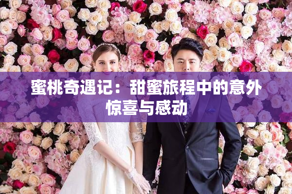 蜜桃奇遇记：甜蜜旅程中的意外惊喜与感动