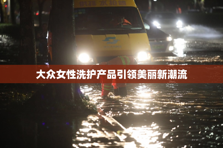 大众女性洗护产品引领美丽新潮流