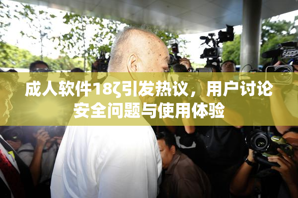 成人软件18ζ引发热议，用户讨论安全问题与使用体验