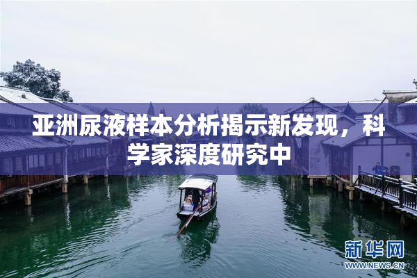 亚洲尿液样本分析揭示新发现，科学家深度研究中