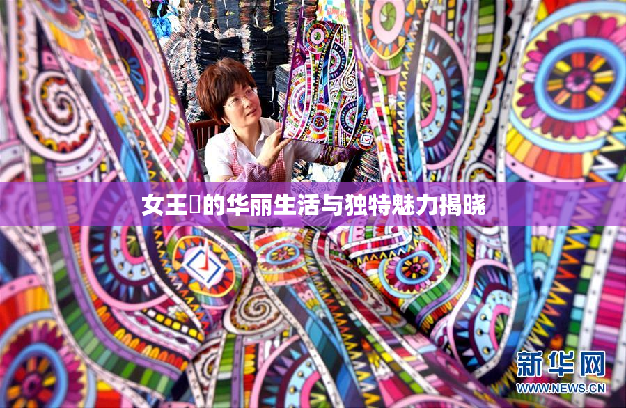 女王様的华丽生活与独特魅力揭晓