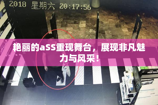 艳丽的aSS重现舞台，展现非凡魅力与风采！