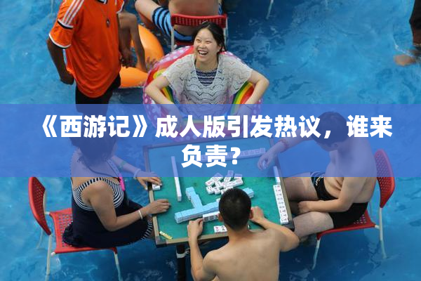 《西游记》成人版引发热议，谁来负责？