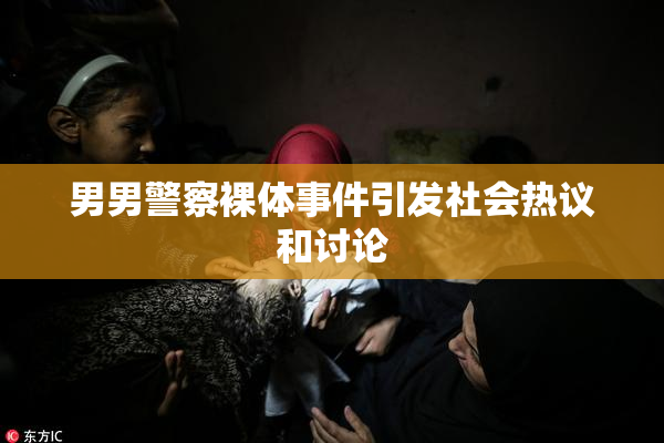 男男警察裸体事件引发社会热议和讨论