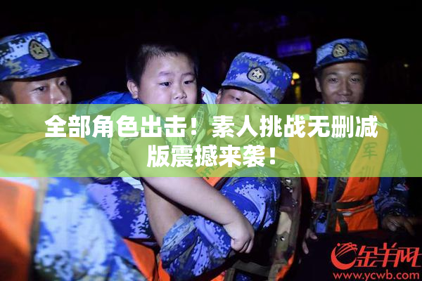 全部角色出击！素人挑战无删减版震撼来袭！