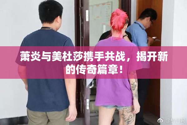 萧炎与美杜莎携手共战，揭开新的传奇篇章！