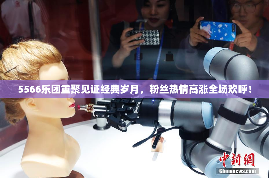 5566乐团重聚见证经典岁月，粉丝热情高涨全场欢呼！