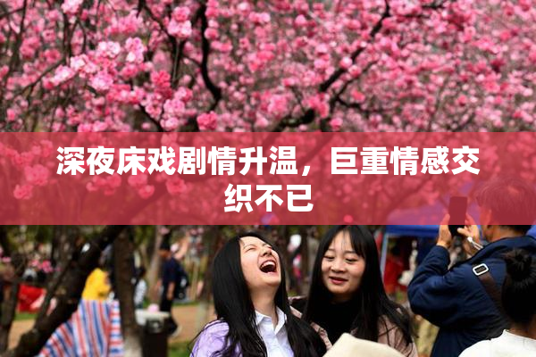 深夜床戏剧情升温，巨重情感交织不已