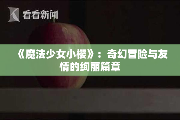 《魔法少女小樱》：奇幻冒险与友情的绚丽篇章