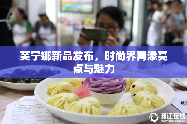 芙宁娜新品发布，时尚界再添亮点与魅力