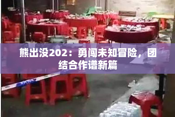熊出没202：勇闯未知冒险，团结合作谱新篇