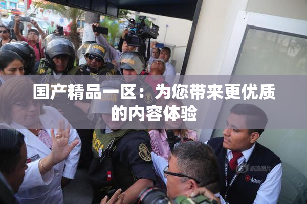 国产精品一区：为您带来更优质的内容体验
