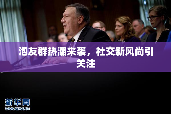 泡友群热潮来袭，社交新风尚引关注