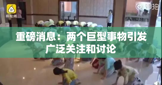 重磅消息：两个巨型事物引发广泛关注和讨论