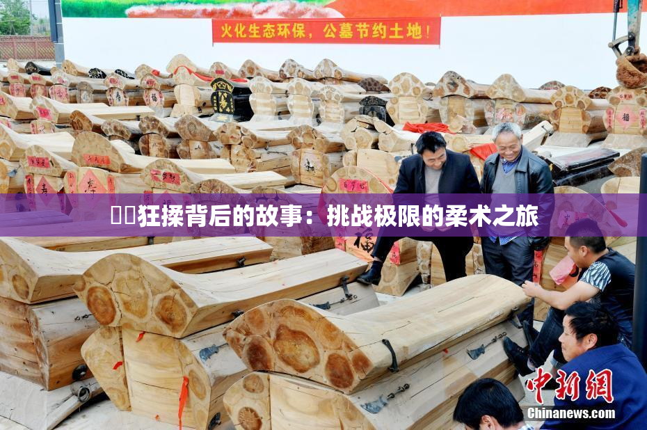 ❌‌狂揉背后的故事：挑战极限的柔术之旅