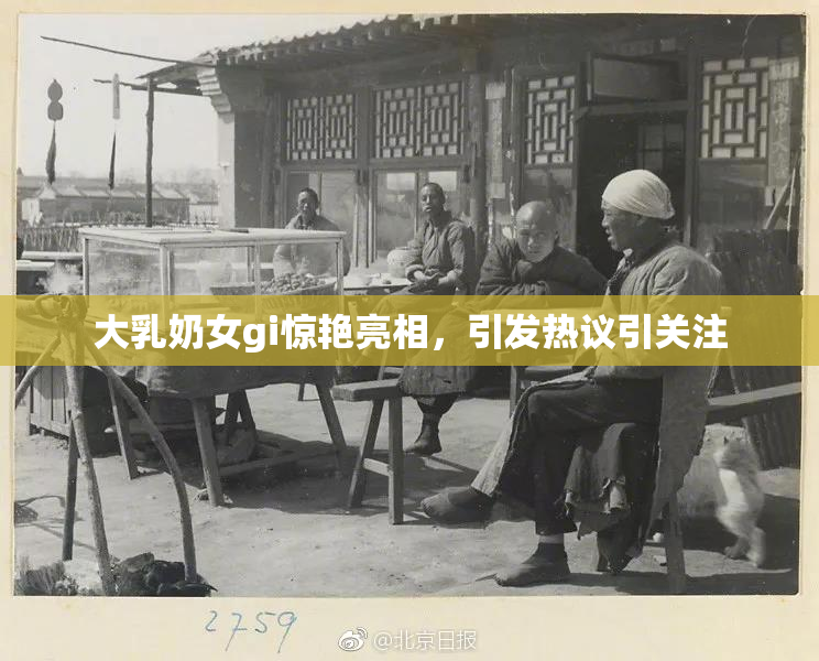 大乳奶女gi惊艳亮相，引发热议引关注