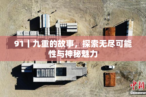 91丨九重的故事，探索无尽可能性与神秘魅力
