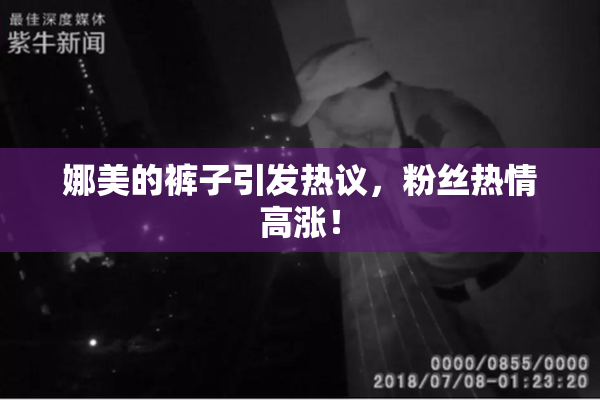 娜美的裤子引发热议，粉丝热情高涨！