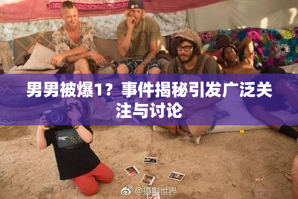 男男被爆1？事件揭秘引发广泛关注与讨论