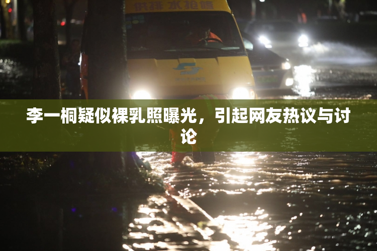 李一桐疑似裸乳照曝光，引起网友热议与讨论