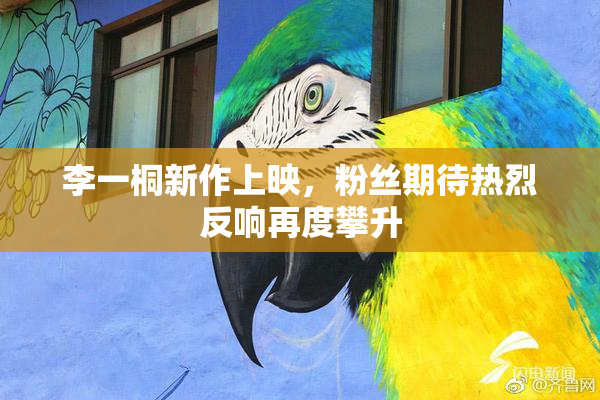 李一桐新作上映，粉丝期待热烈反响再度攀升